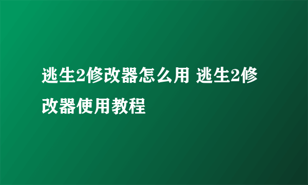 逃生2修改器怎么用 逃生2修改器使用教程