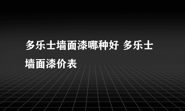 多乐士墙面漆哪种好 多乐士墙面漆价表