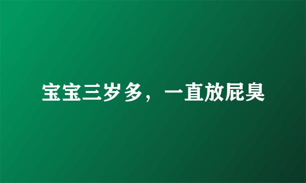 宝宝三岁多，一直放屁臭