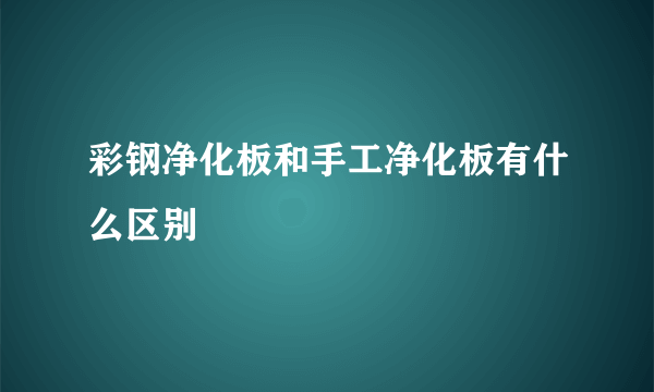 彩钢净化板和手工净化板有什么区别