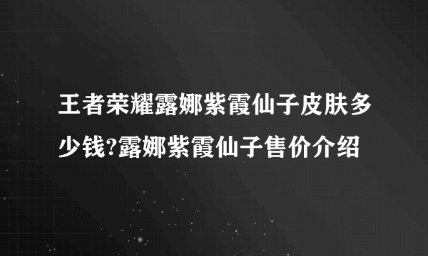 王者荣耀露娜紫霞仙子皮肤多少钱?露娜紫霞仙子售价介绍