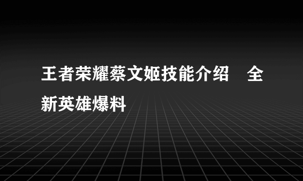 王者荣耀蔡文姬技能介绍　全新英雄爆料