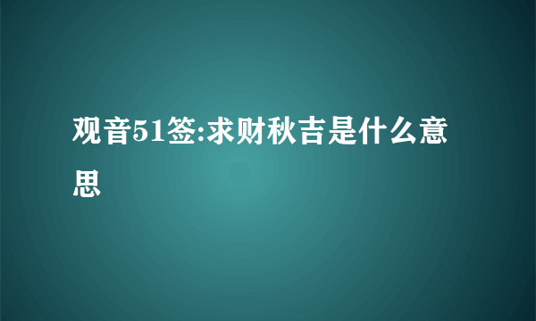 观音51签:求财秋吉是什么意思