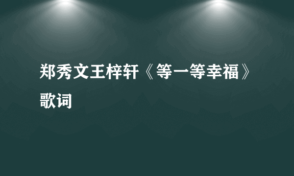 郑秀文王梓轩《等一等幸福》歌词