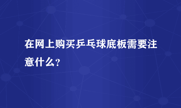 在网上购买乒乓球底板需要注意什么？