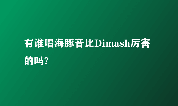 有谁唱海豚音比Dimash厉害的吗?