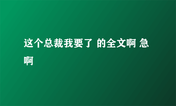 这个总裁我要了 的全文啊 急啊