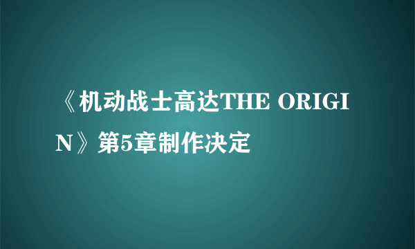 《机动战士高达THE ORIGIN》第5章制作决定