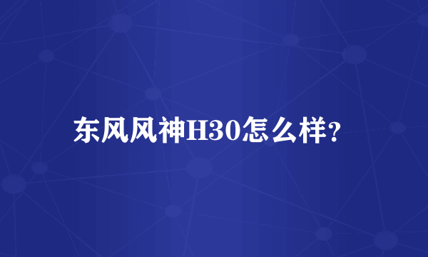 东风风神H30怎么样？