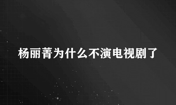 杨丽菁为什么不演电视剧了