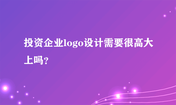 投资企业logo设计需要很高大上吗？