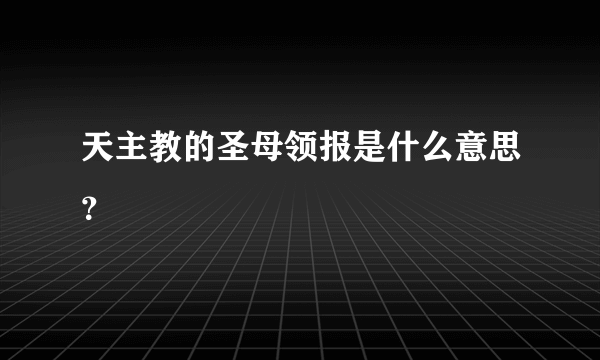 天主教的圣母领报是什么意思？