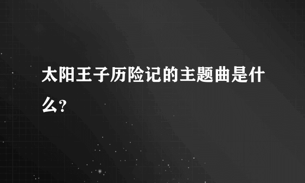 太阳王子历险记的主题曲是什么？