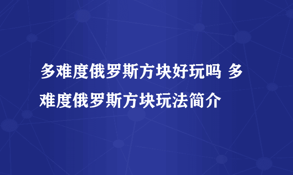 多难度俄罗斯方块好玩吗 多难度俄罗斯方块玩法简介