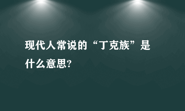 现代人常说的“丁克族”是 什么意思?