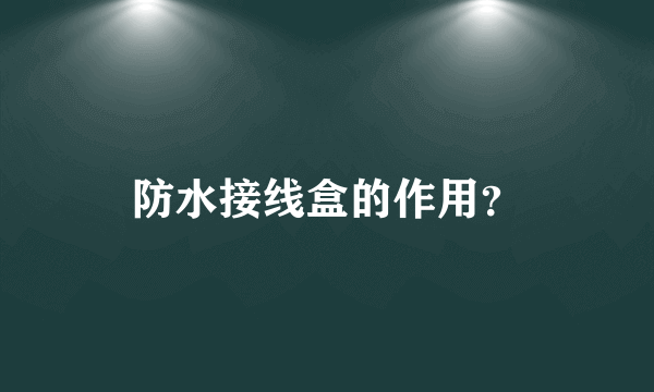 防水接线盒的作用？