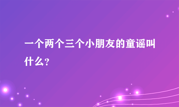 一个两个三个小朋友的童谣叫什么？