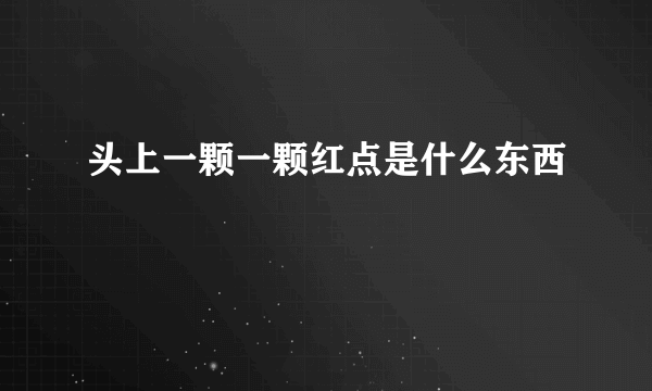 头上一颗一颗红点是什么东西