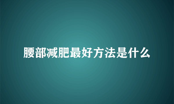 腰部减肥最好方法是什么