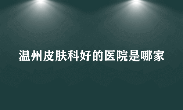 温州皮肤科好的医院是哪家