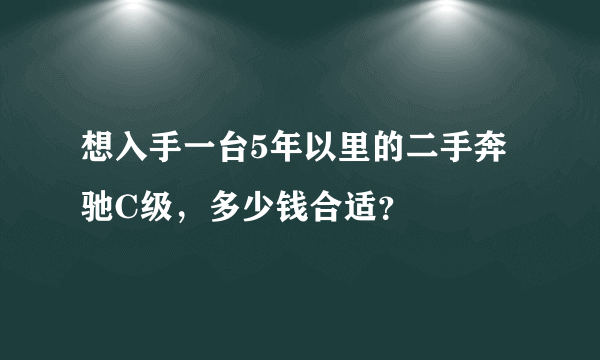 想入手一台5年以里的二手奔驰C级，多少钱合适？