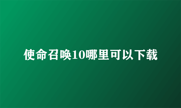 使命召唤10哪里可以下载