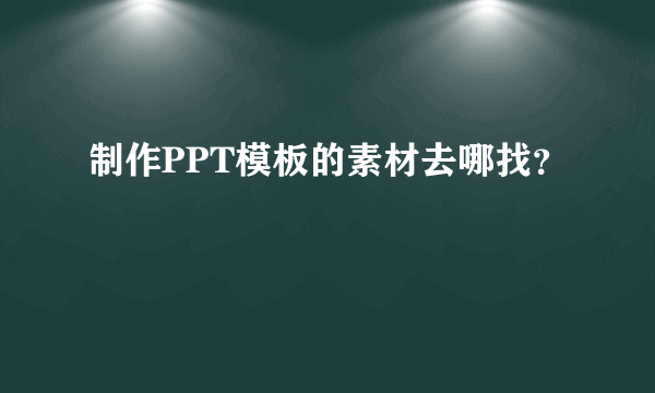 制作PPT模板的素材去哪找？