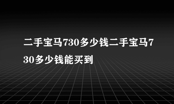 二手宝马730多少钱二手宝马730多少钱能买到