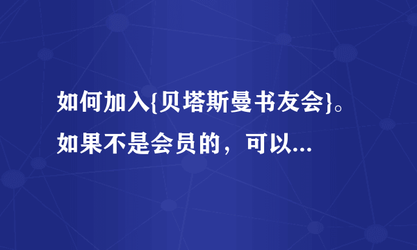 如何加入{贝塔斯曼书友会}。 如果不是会员的，可以买书吗 ？怎么样买到 ？