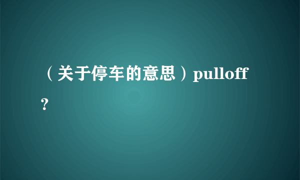 （关于停车的意思）pulloff？