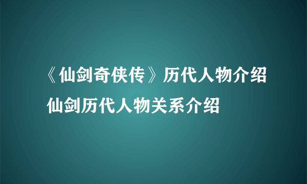 《仙剑奇侠传》历代人物介绍 仙剑历代人物关系介绍