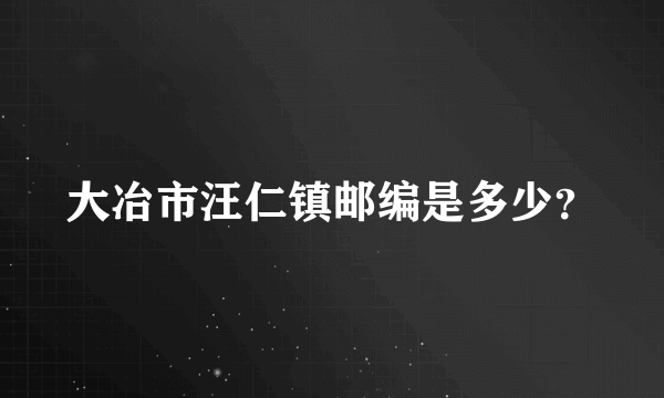 大冶市汪仁镇邮编是多少？