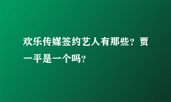 欢乐传媒签约艺人有那些？贾一平是一个吗？