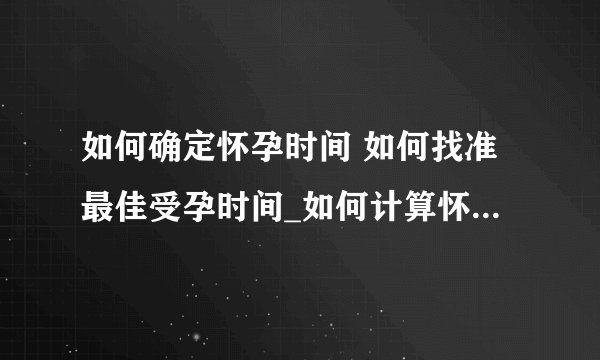 如何确定怀孕时间 如何找准最佳受孕时间_如何计算怀孕时间呢_如何找准受孕时间