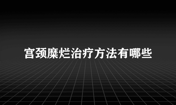 宫颈糜烂治疗方法有哪些