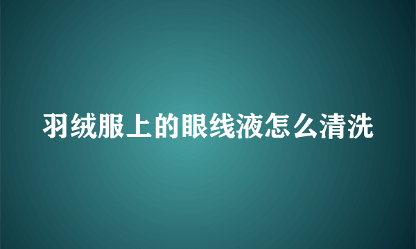 羽绒服上的眼线液怎么清洗