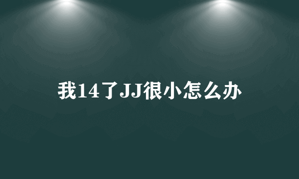 我14了JJ很小怎么办