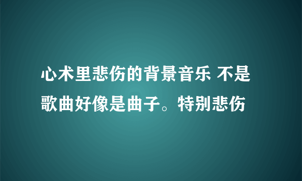 心术里悲伤的背景音乐 不是歌曲好像是曲子。特别悲伤