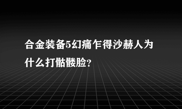 合金装备5幻痛乍得沙赫人为什么打骷髅脸？