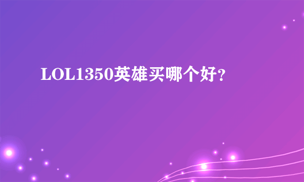 LOL1350英雄买哪个好？