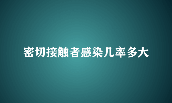 密切接触者感染几率多大