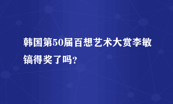 韩国第50届百想艺术大赏李敏镐得奖了吗？