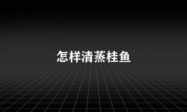 怎样清蒸桂鱼