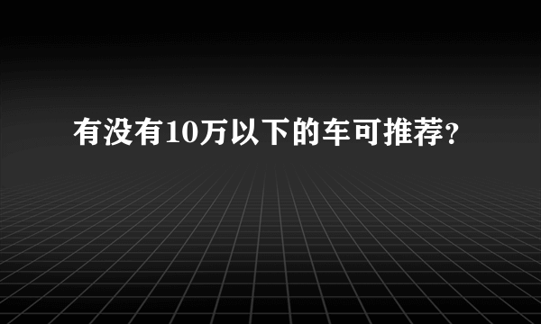 有没有10万以下的车可推荐？