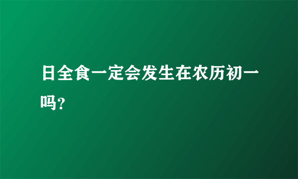 日全食一定会发生在农历初一吗？