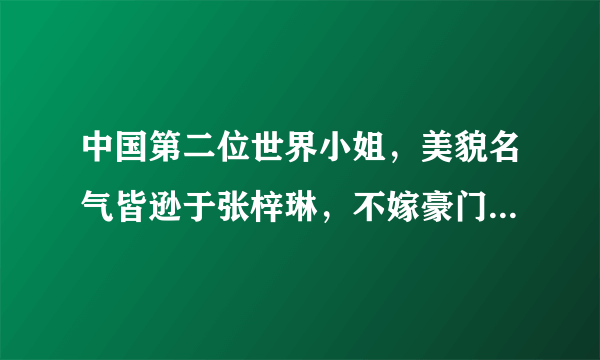 中国第二位世界小姐，美貌名气皆逊于张梓琳，不嫁豪门一心做公益