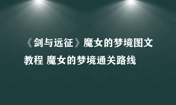 《剑与远征》魔女的梦境图文教程 魔女的梦境通关路线