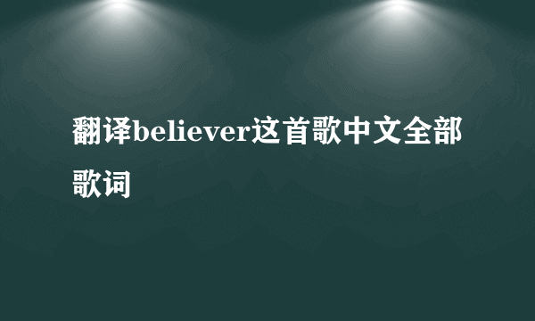 翻译believer这首歌中文全部歌词