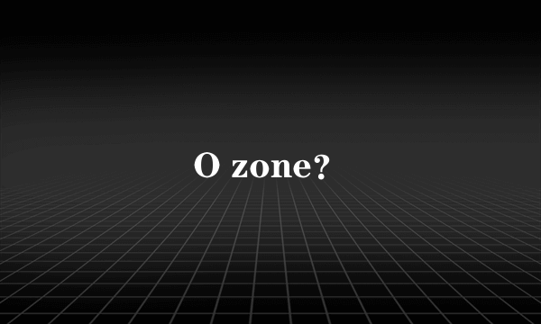 O zone？