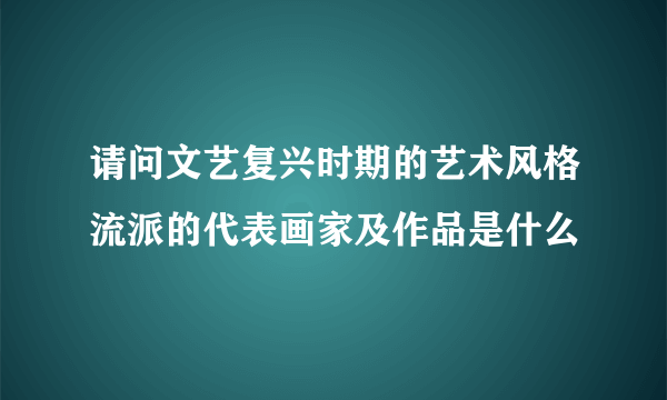 请问文艺复兴时期的艺术风格流派的代表画家及作品是什么